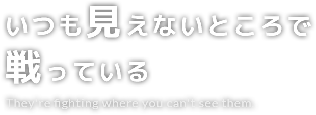 いつも見えないところで戦っている